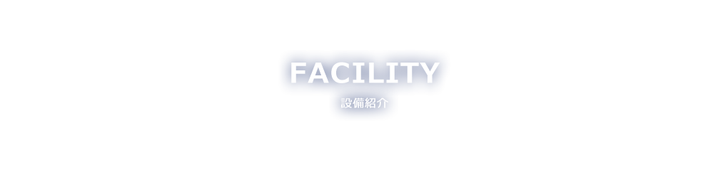 FACILITY 設備紹介